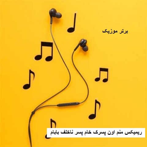 دانلود ریمیکس منم اون پسرک خام پسر ناخلف بابام