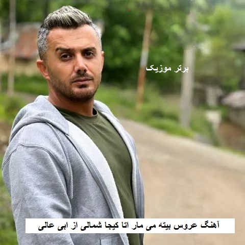 دانلود آهنگ عروس بیته می مار اتا کیجا شمالی ابی عالی