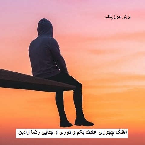دانلود آهنگ چجوری عادت بکم و دوری و جدایی رضا رادین دانلود آهنگ چجوری عادت بکم و دوری و جدایی رضا رادین