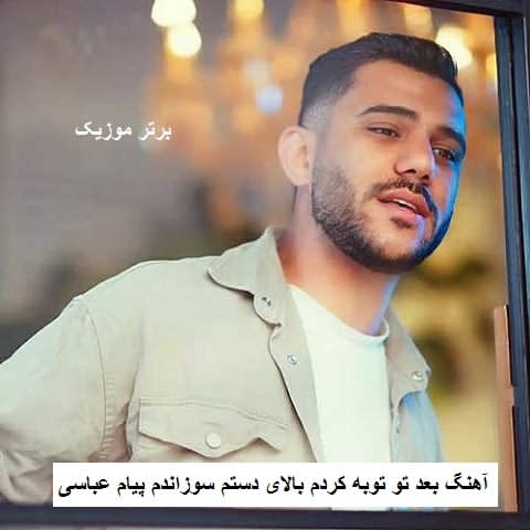 دانلود آهنگ بعد تو توبه کردم بالای دستم سوزاندم پیام عباسی