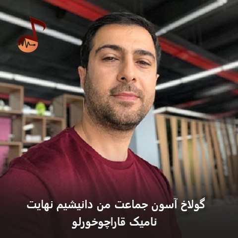 دانلود آهنگ گولاخ آسون جماعت من دانیشیم نهایت نامیک قاراچوخورلو