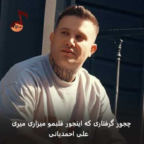 دانلود آهنگ چجور گرفتاری که اینجور قلبمو میزاری میری علی احمدیانی