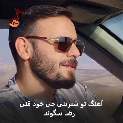 دانلود آهنگ تو شیرینی چی خود قنی رضا سگوند