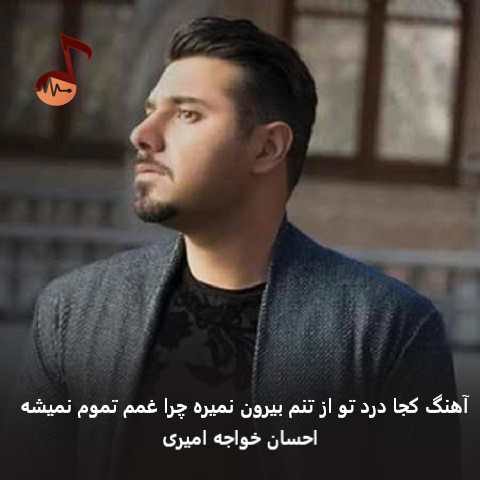 دانلود آهنگ کجا درد تو از تنم بیرون میره چرا غمم تموم نمیشه از احسان خواجه امیری