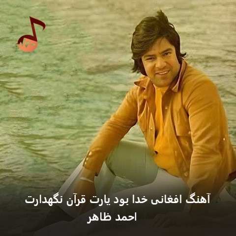 دانلود آهنگ افغانی خدا بود یارت قرآن نگهدارت از احمد ظاهر